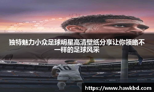 独特魅力小众足球明星高清壁纸分享让你领略不一样的足球风采